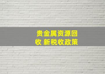 贵金属资源回收 新税收政策